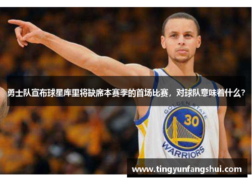 勇士队宣布球星库里将缺席本赛季的首场比赛,对球队意味着什么?